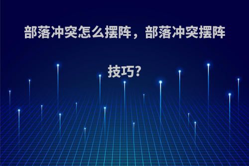 部落冲突怎么摆阵，部落冲突摆阵技巧?