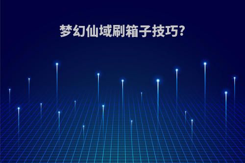 梦幻仙域刷箱子技巧?