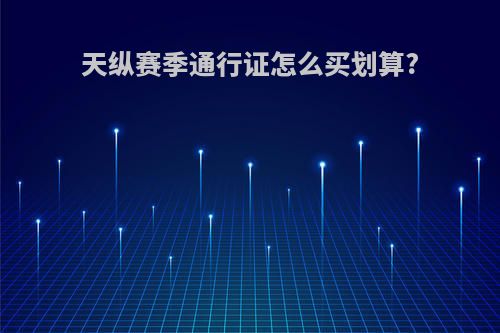 天纵赛季通行证怎么买划算?