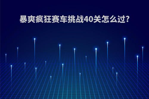 暴爽疯狂赛车挑战40关怎么过?