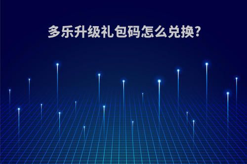 多乐升级礼包码怎么兑换?