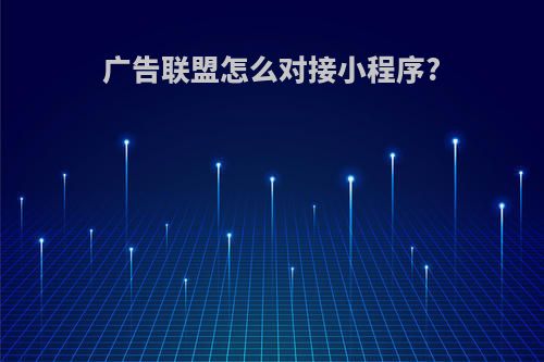 广告联盟怎么对接小程序?