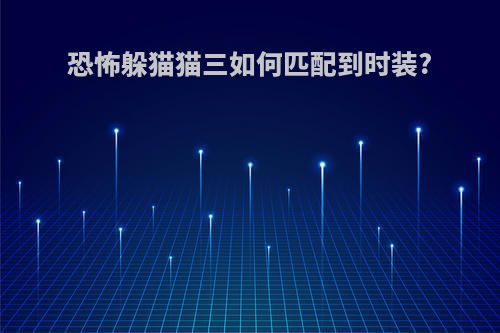 恐怖躲猫猫三如何匹配到时装?