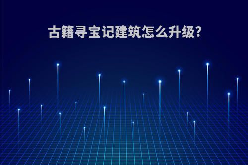 古籍寻宝记建筑怎么升级?