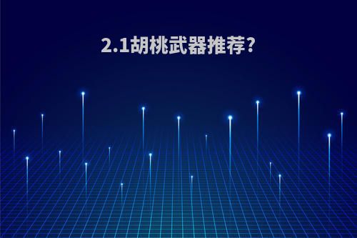2.1胡桃武器推荐?