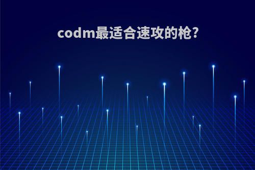 codm最适合速攻的枪?