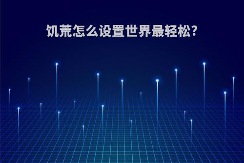 饥荒怎么设置世界最轻松?
