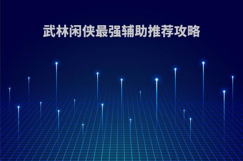 武林闲侠最强辅助推荐攻略