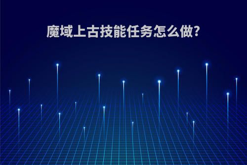 魔域上古技能任务怎么做?