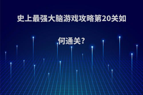 史上最强大脑游戏攻略第20关如何通关?