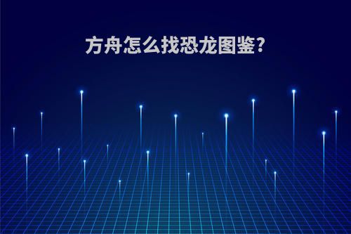 方舟怎么找恐龙图鉴?