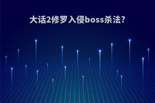 大话2修罗入侵boss杀法?