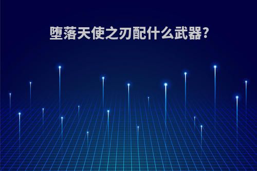 堕落天使之刃配什么武器?