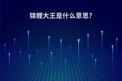 锦鲤大王是什么意思?