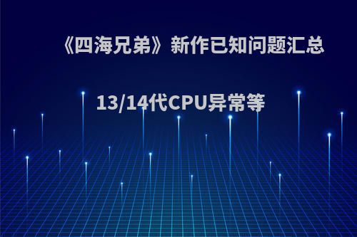 《四海兄弟》新作已知问题汇总 13/14代CPU异常等