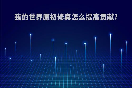 我的世界原初修真怎么提高贡献?