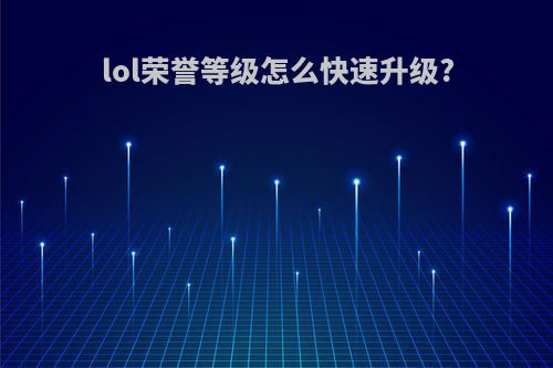 lol荣誉等级怎么快速升级?