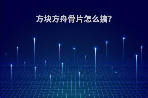 方块方舟骨片怎么搞?
