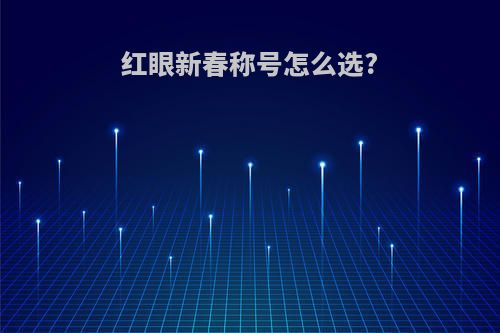红眼新春称号怎么选?