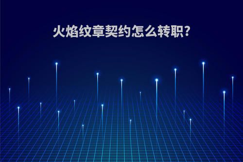 火焰纹章契约怎么转职?