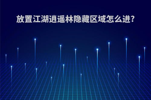 放置江湖逍遥林隐藏区域怎么进?