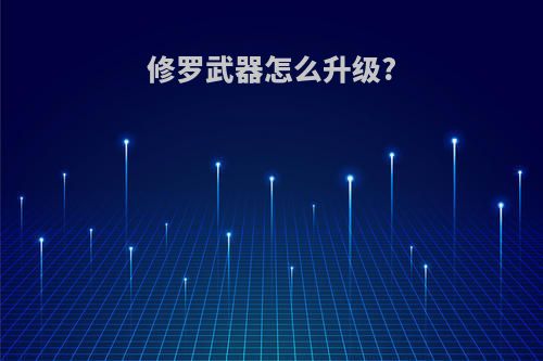 修罗武器怎么升级?