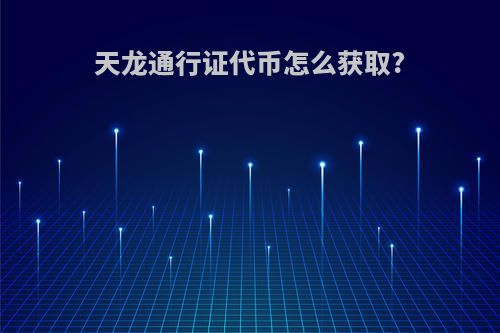 天龙通行证代币怎么获取?