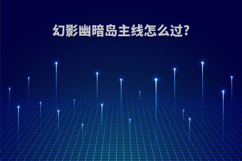 幻影幽暗岛主线怎么过?