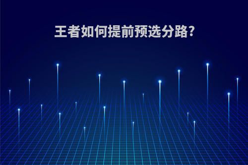 王者如何提前预选分路?