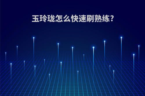 玉玲珑怎么快速刷熟练?