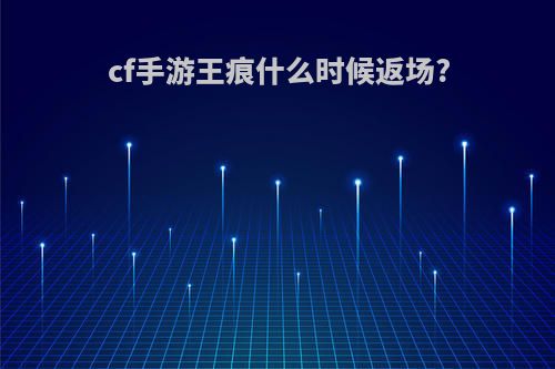 cf手游王痕什么时候返场?