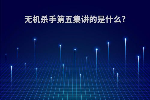无机杀手第五集讲的是什么?