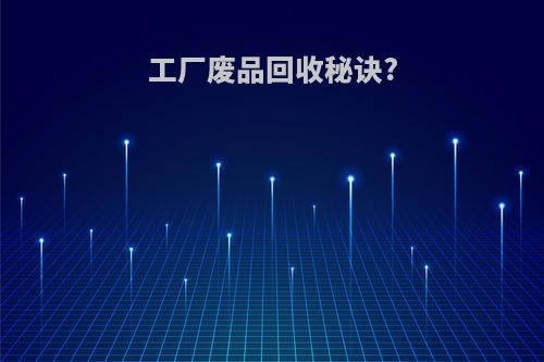 工厂废品回收秘诀?