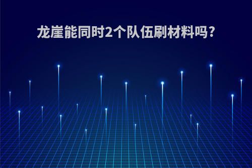 龙崖能同时2个队伍刷材料吗?
