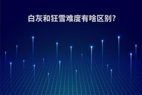 白灰和狂雪难度有啥区别?