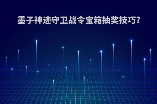墨子神迹守卫战令宝箱抽奖技巧?