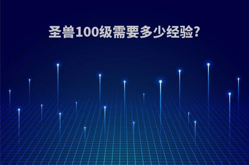 圣兽100级需要多少经验?
