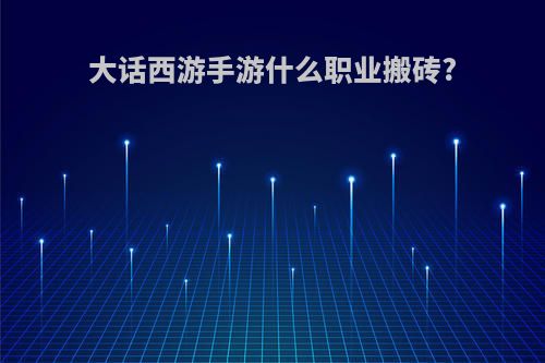 大话西游手游什么职业搬砖?