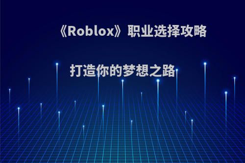 《Roblox》职业选择攻略 打造你的梦想之路
