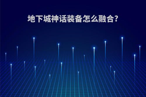 地下城神话装备怎么融合?