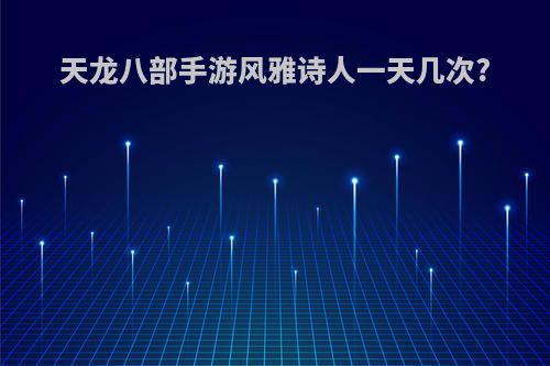 天龙八部手游风雅诗人一天几次?