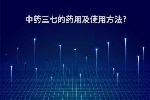 中药三七的药用及使用方法?