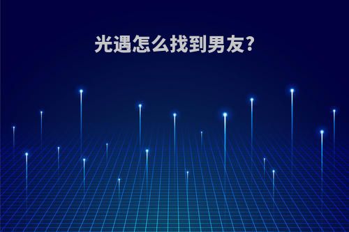 光遇怎么找到男友?