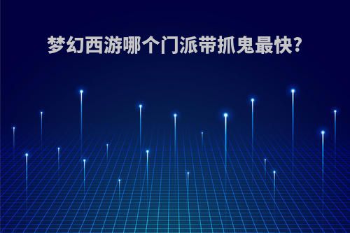 梦幻西游哪个门派带抓鬼最快?