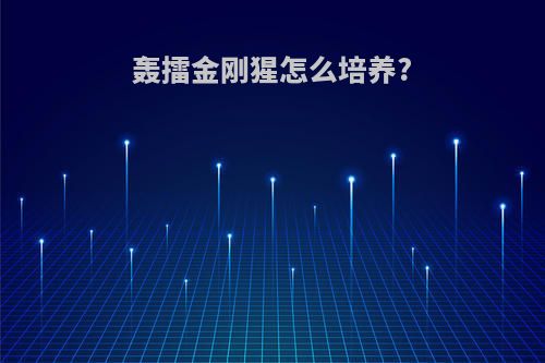 轰擂金刚猩怎么培养?