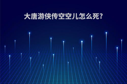 大唐游侠传空空儿怎么死?
