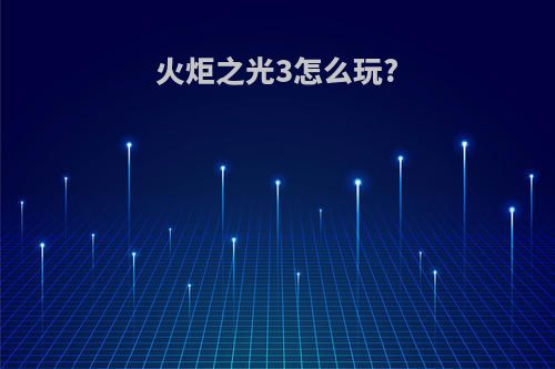 火炬之光3怎么玩?