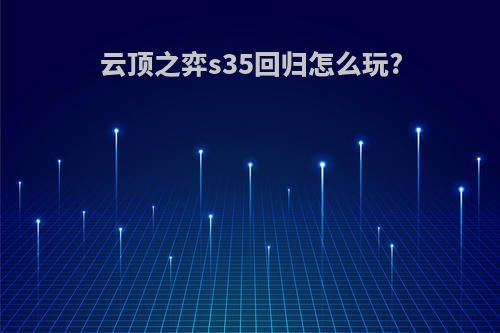 云顶之弈s35回归怎么玩?