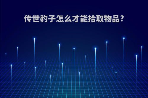 传世豹子怎么才能拾取物品?