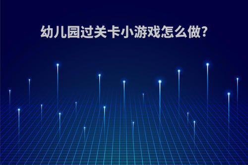 幼儿园过关卡小游戏怎么做?